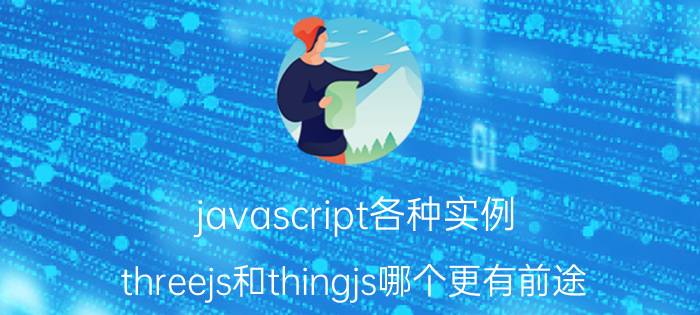 javascript各种实例 threejs和thingjs哪个更有前途？